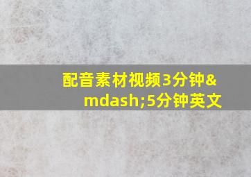 配音素材视频3分钟—5分钟英文