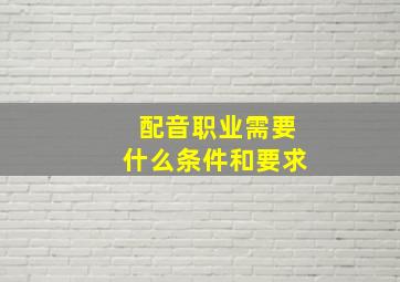 配音职业需要什么条件和要求