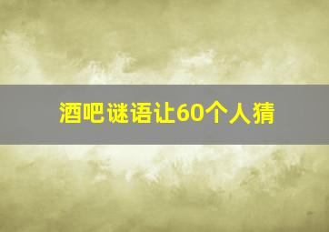 酒吧谜语让60个人猜