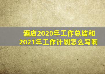 酒店2020年工作总结和2021年工作计划怎么写啊