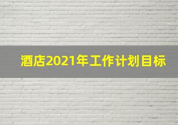 酒店2021年工作计划目标