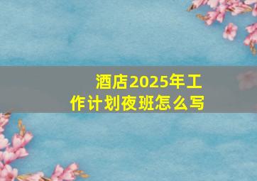 酒店2025年工作计划夜班怎么写