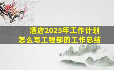 酒店2025年工作计划怎么写工程部的工作总结