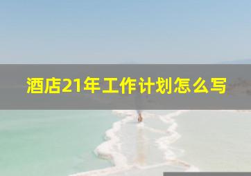 酒店21年工作计划怎么写