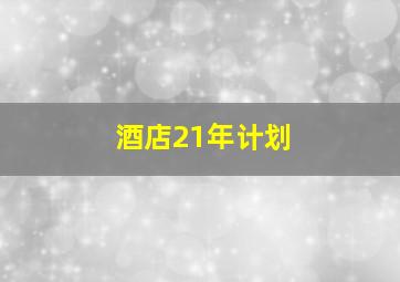 酒店21年计划