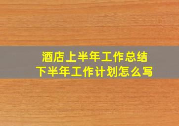 酒店上半年工作总结下半年工作计划怎么写