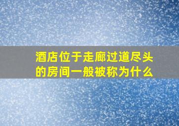 酒店位于走廊过道尽头的房间一般被称为什么