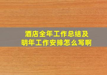 酒店全年工作总结及明年工作安排怎么写啊