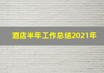 酒店半年工作总结2021年