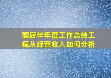 酒店半年度工作总结工程从经营收入如何分析