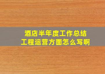 酒店半年度工作总结工程运营方面怎么写啊