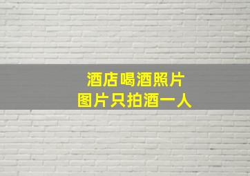 酒店喝酒照片图片只拍酒一人