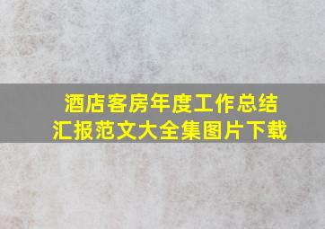 酒店客房年度工作总结汇报范文大全集图片下载