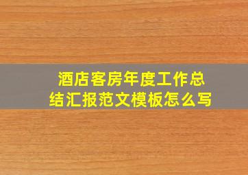 酒店客房年度工作总结汇报范文模板怎么写