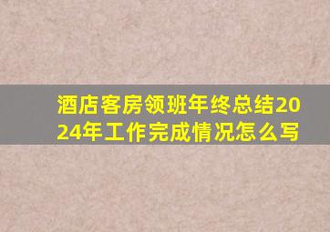 酒店客房领班年终总结2024年工作完成情况怎么写