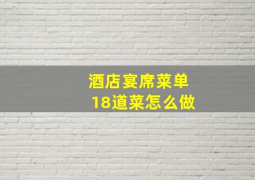 酒店宴席菜单18道菜怎么做