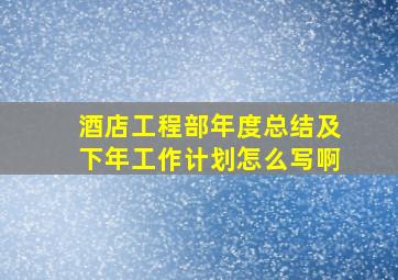 酒店工程部年度总结及下年工作计划怎么写啊