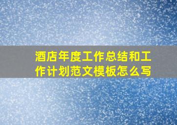 酒店年度工作总结和工作计划范文模板怎么写