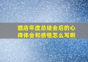 酒店年度总结会后的心得体会和感悟怎么写啊