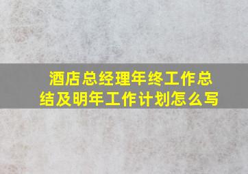 酒店总经理年终工作总结及明年工作计划怎么写