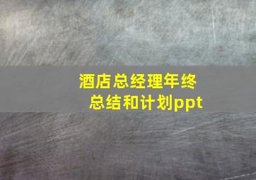 酒店总经理年终总结和计划ppt