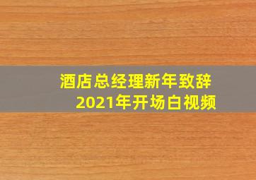 酒店总经理新年致辞2021年开场白视频