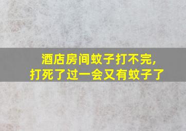 酒店房间蚊子打不完,打死了过一会又有蚊子了