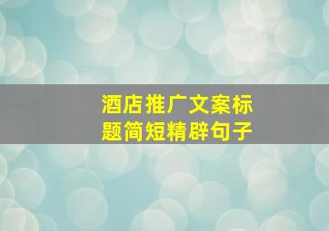 酒店推广文案标题简短精辟句子