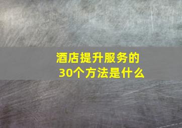 酒店提升服务的30个方法是什么