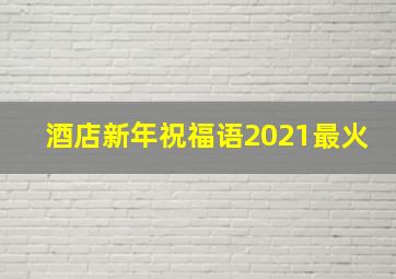 酒店新年祝福语2021最火