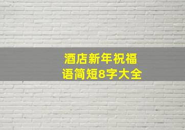 酒店新年祝福语简短8字大全