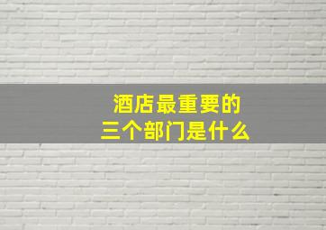 酒店最重要的三个部门是什么