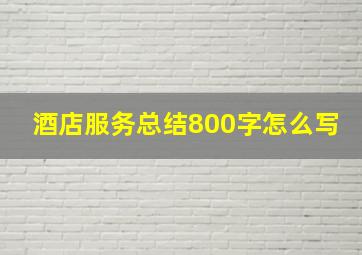 酒店服务总结800字怎么写