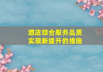 酒店综合服务品质实现新提升的措施