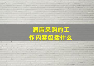 酒店采购的工作内容包括什么