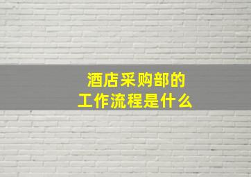 酒店采购部的工作流程是什么