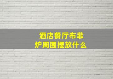 酒店餐厅布菲炉周围摆放什么