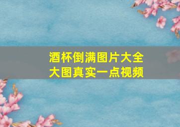 酒杯倒满图片大全大图真实一点视频