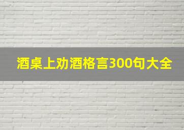 酒桌上劝酒格言300句大全