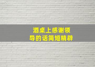 酒桌上感谢领导的话简短精辟