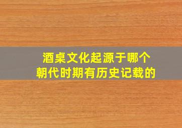 酒桌文化起源于哪个朝代时期有历史记载的