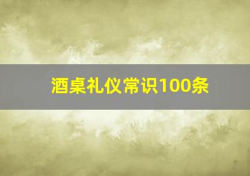 酒桌礼仪常识100条