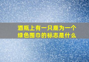 酒瓶上有一只鹿为一个绿色围巾的标志是什么