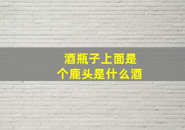 酒瓶子上面是个鹿头是什么酒