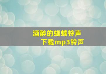 酒醉的蝴蝶铃声下载mp3铃声