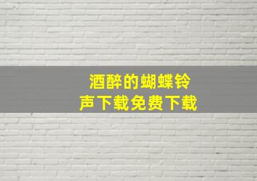 酒醉的蝴蝶铃声下载免费下载