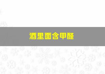 酒里面含甲醛