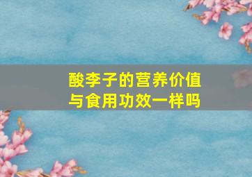 酸李子的营养价值与食用功效一样吗