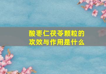 酸枣仁茯苓颗粒的攻效与作用是什么