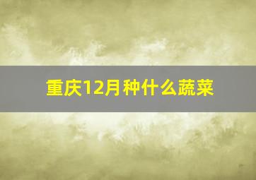 重庆12月种什么蔬菜